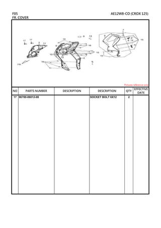 17 96700-06012-08 SOCKET BOLT 6X12 2
DESCRIPTION
F05 AE12W8-CO (CROX 125)
FR. COVER
Pictures reference only
NO PARTS NUMBER QTY
EFFECTIVE
DATE
DESCRIPTION
 