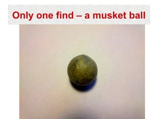 Only one find – a musket ball
 