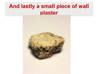 And lastly a small piece of wall
            plaster
 
