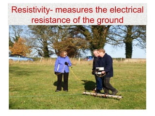Resistivity- measures the electrical
     resistance of the ground
 