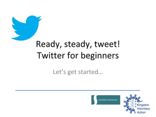 Ready, steady, tweet!
Twitter for beginners
Let’s get started…
 