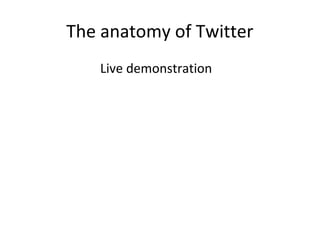The anatomy of Twitter
Live demonstration
 