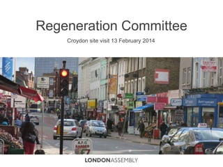 Regeneration Committee
Croydon site visit 13 February 2014
 