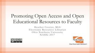 Promoting Open Access and Open
Educational Resources to Faculty
Heather Crozier, MLS
Electronic Resources Librarian
Ohio Northern University
NASIG 2017
 