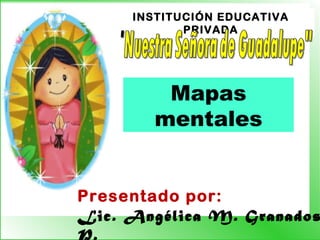 INSTITUCIÓN EDUCATIVA
PRIVADA
Presentado por:
Lic. Angélica M. Granados
P.
Mapas
mentales
 