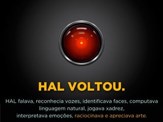 http://www.google.com.br/url?
=i&rct=j&q=&esrc=s&source=images&cd=&docid=_drQP5Vo8ilLpM
d=4ioKWlxpf3DKaM:&ved=0CAUQjRw&url=http%3A%2F
%2F981theriver.com%2Fhand-picked
%2F&ei=4zbZU8i8JpHgsASRy4HgDA&bvm=bv.
778758,d.cWc&psig=AFQjCNHdbi0P8BkMh3YNi9xamMBcSFReWA
=1406830683992231HAL VOLTOU.
HAL falava, reconhecia vozes, identificava faces, computava
linguagem natural, jogava xadrez, 
interpretava emoções, raciocinava e apreciava arte.
 