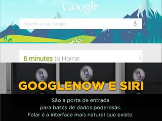 http://www.google.com.br/url?
=i&rct=j&q=&esrc=s&source=images&cd=&docid=_drQP5Vo8ilLpM
d=4ioKWlxpf3DKaM:&ved=0CAUQjRw&url=http%3A%2F
%2F981theriver.com%2Fhand-picked
%2F&ei=4zbZU8i8JpHgsASRy4HgDA&bvm=bv.
778758,d.cWc&psig=AFQjCNHdbi0P8BkMh3YNi9xamMBcSFReWA
=1406830683992231GOOGLENOW E SIRI
São a porta de entrada 
para bases de dados poderosas. 
Falar é a interface mais natural que existe.
 