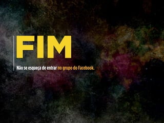 FIMNão se esqueça de entrar no grupo do Facebook.
 