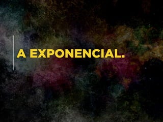 A EXPONENCIAL.
 