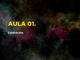 AULA 01.
O estado das coisas.
 
