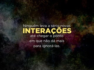 INTERAÇÕES
Ninguém leva a sério novas
!
até chegar o ponto 
em que não dá mais 
para ignorá-las.
 