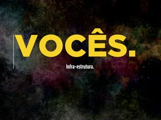 VOCÊS.Infra-estrutura.
 