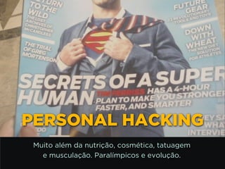 http://www.google.com.br/url?
=i&rct=j&q=&esrc=s&source=images&cd=&docid=_drQP5Vo8ilLpM
d=4ioKWlxpf3DKaM:&ved=0CAUQjRw&url=http%3A%2F
%2F981theriver.com%2Fhand-picked
%2F&ei=4zbZU8i8JpHgsASRy4HgDA&bvm=bv.
778758,d.cWc&psig=AFQjCNHdbi0P8BkMh3YNi9xamMBcSFReWA
=1406830683992231PERSONAL HACKING
Muito além da nutrição, cosmética, tatuagem 
e musculação. Paralímpicos e evolução.
 
