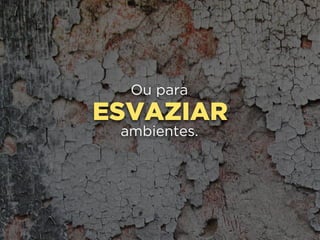 ESVAZIAR
Ou para
ambientes.
 