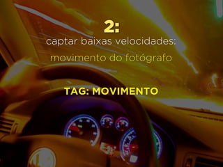 2:
captar baixas velocidades:
movimento do fotógrafo
TAG: MOVIMENTO
 