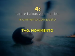 4:
captar baixas velocidades:
movimento composto
TAG: MOVIMENTO
 