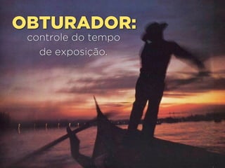 OBTURADOR:
controle do tempo
de exposição.
 
