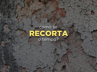 RECORTA
como se
o tempo?
 