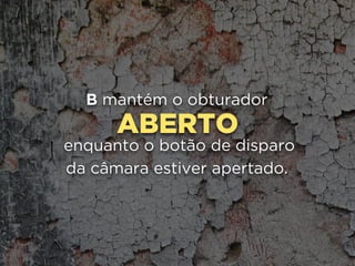 ABERTO
B mantém o obturador
enquanto o botão de disparo
da câmara estiver apertado.
 