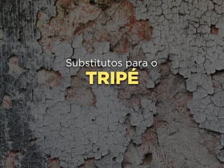 TRIPÉ
Substitutos para o
 