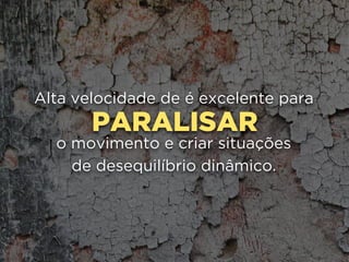 PARALISAR
Alta velocidade de é excelente para
o movimento e criar situações
de desequilíbrio dinâmico.
 