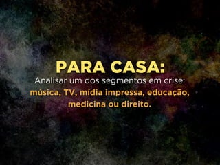 PARA CASA:
Analisar um dos segmentos em crise:
música, TV, mídia impressa, educação,
medicina ou direito.
 