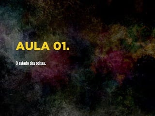 AULA 01.
O estado das coisas.
 