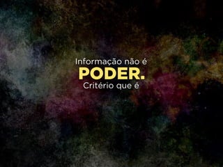 PODER.
Informação não é
!
Critério que é
 