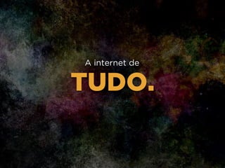 TUDO.
A internet de
 