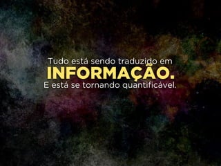 INFORMAÇÃO.
Tudo está sendo traduzido em
!
E está se tornando quantificável.
 