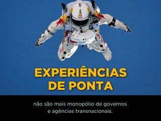http://www.google.com.br/url?
=i&rct=j&q=&esrc=s&source=images&cd=&docid=_drQP5Vo8ilLpM
d=4ioKWlxpf3DKaM:&ved=0CAUQjRw&url=http%3A%2F
%2F981theriver.com%2Fhand-picked
%2F&ei=4zbZU8i8JpHgsASRy4HgDA&bvm=bv.
778758,d.cWc&psig=AFQjCNHdbi0P8BkMh3YNi9xamMBcSFReWA
=1406830683992231
EXPERIÊNCIAS
DE PONTA
não são mais monopólio de governos 
e agências transnacionais.
 