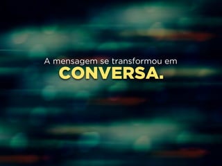 A mensagem se transformou em 
CONVERSA. 
 