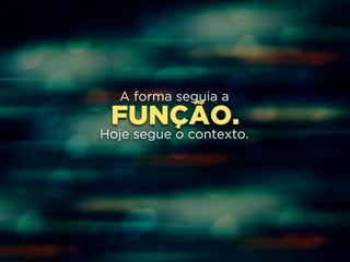 A forma seguia a 
FUNÇÃO. 
! 
Hoje segue o contexto. 
 