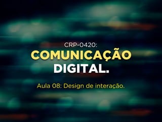 CRP-0420: 
COMUNICAÇÃO 
DIGITAL. 
Aula 08: Design de interação. 
 