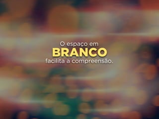 O espaço em 
BRANCO 
facilita a compreensão. 
 