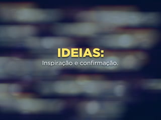 IDEIAS: 
Inspiração e confirmação. 
 