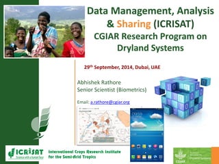 Abhishek Rathore 
Senior Scientist (Biometrics) 
Email: a.rathore@cgiar.org 
Data Management, Analysis & Sharing (ICRISAT) 
CGIAR Research Program on DrylandSystems 
29thSeptember, 2014, Dubai, UAE  