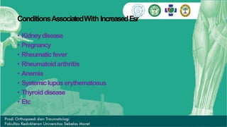 ConditionsAssociatedWithIncreasedEsr
• Kidneydisease
• Pregnancy
• Rheumatic fever
• Rheumatoidarthritis
• Anemia
• Systemiclupus erythematosus
• Thyroid disease
• Etc
 