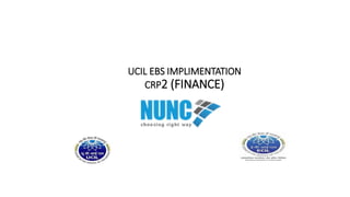UCIL EBS IMPLIMENTATION
CRP2 (FINANCE)
 