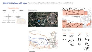 GROUP I4 | Ephesus with Music Ayça Yaren Yavuzer | Ayşegül Avşar | Damla Şibil | Metehan Ahmet Şengül | Selin Deniz
Design Code
Site Analysis
 