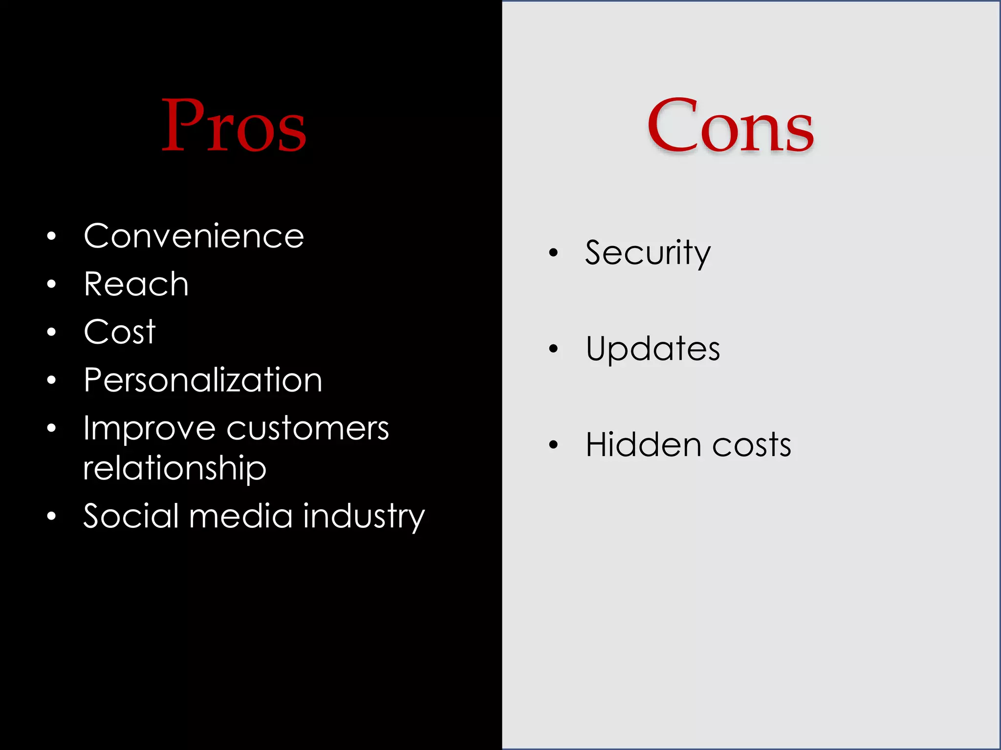 Pros
Convenience
Reach
Cost
Personalization
Improve customers
relationship
• Social media industry
•
•
•
•
•

Cons
• Security
• Updates
• Hidden costs

 