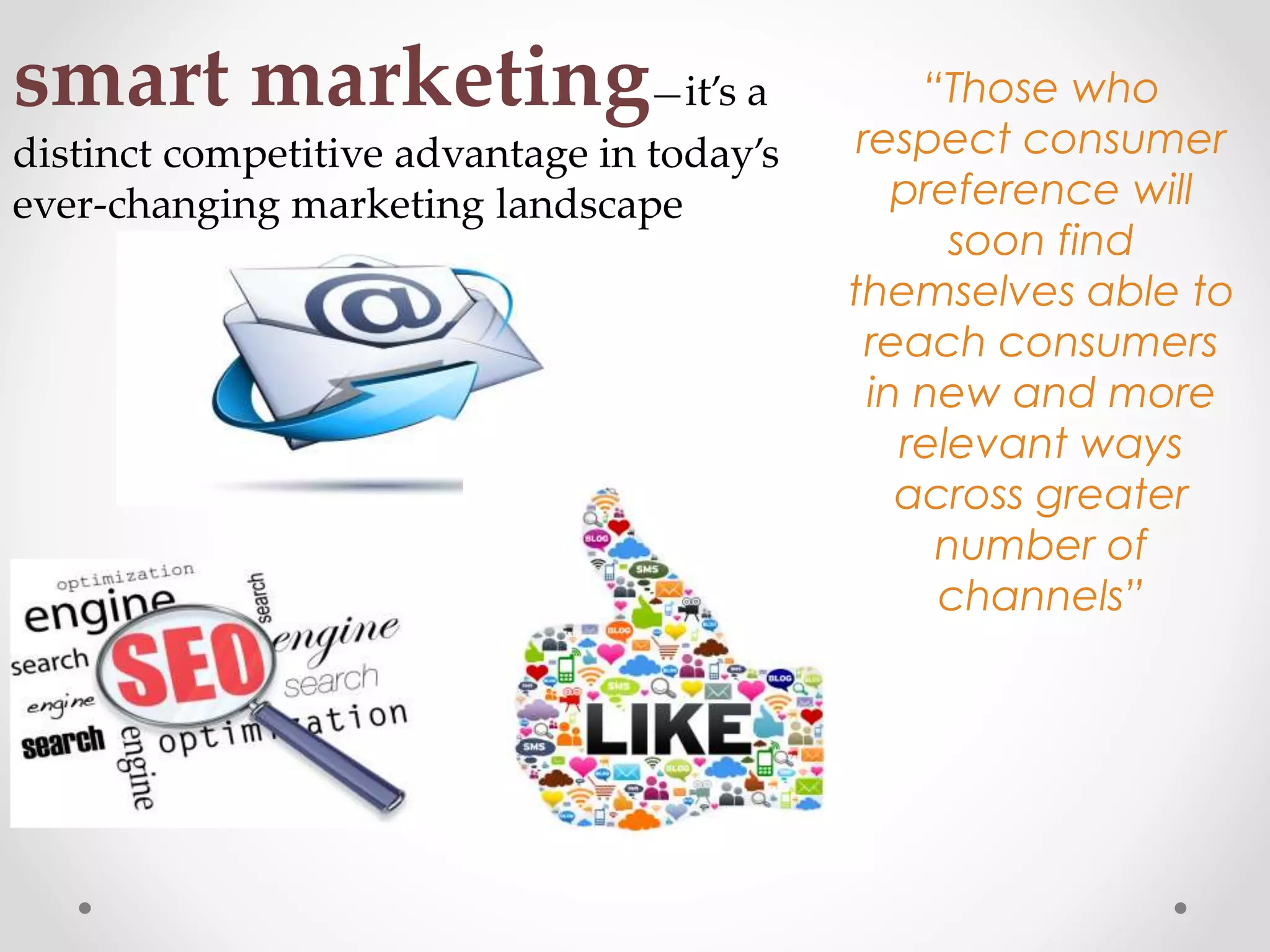 smart marketing—it’s a
distinct competitive advantage in today’s
ever-changing marketing landscape

“Those who
respect consumer
preference will
soon find
themselves able to
reach consumers
in new and more
relevant ways
across greater
number of
channels”

 
