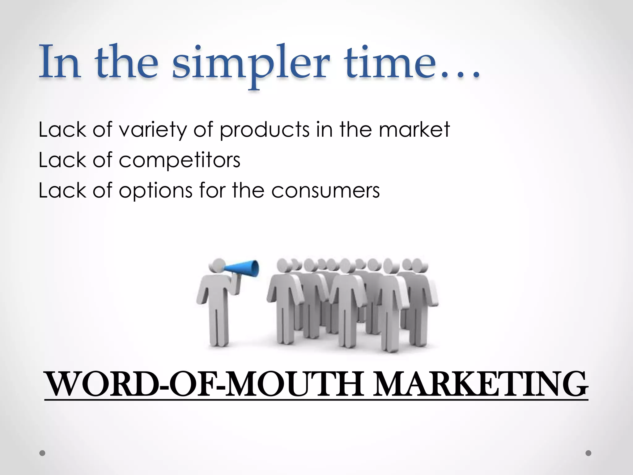 In the simpler time…
Lack of variety of products in the market
Lack of competitors
Lack of options for the consumers

WORD-OF-MOUTH MARKETING

 