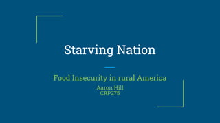 Starving Nation
Food Insecurity in rural America
Aaron Hill
CRP275
 