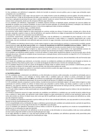 Edital Normativo - Concurso Público nº 01/2014 – CRP-2 Página | 4
6 DAS VAGAS DESTINADAS AOS CANDIDATOS COM DEFICIÊNCIA
6.1 Aos candidatos com deficiência é assegurado o direito de inscrição no presente concurso público, para os cargos cujas atribuições sejam
compatíveis com a sua deficiência.
6.1.1 Das vagas destinadas a cada cargo e das que vierem a ser criadas durante o prazo de validade do concurso público, 5% serão providas na
forma do Decreto n° 3.298, de 20 de dezembro de 1999, e suas alterações, e nos termos da Súmula 377 do Superior Tribunal de Justiça.
6.1.2 Caso a aplicação do percentual de que trata o subitem anterior resulte em número fracionado, esse deverá ser elevado até o primeiro
número inteiro subsequente, desde que não ultrapasse 20% das vagas oferecidas.
6.1.3 O candidato com deficiência, resguardadas as condições especiais previstas na legislação própria, participará do concurso público em
igualdade de condições com os demais candidatos, no que se refere às provas aplicadas, ao conteúdo das mesmas, à avaliação e aos critérios de
aprovação, ao horário e local de aplicação da prova e à nota mínima exigida para todos os demais candidatos.
6.2 Para concorrer a uma dessas vagas, o candidato deverá:
a) no ato da inscrição, declarar-se candidato com deficiência;
b) encaminhar laudo médico (original ou cópia autenticada em cartório), emitido nos últimos 12 (doze) meses, contados até o último dia de
inscrição, atestando a espécie e o grau ou nível da deficiência, com expressa referência ao código correspondente da Classificação Internacional
de Doenças (CID- 10), bem como à provável causa da deficiência;
c) encaminhar requerimento, solicitando vaga especial, constando o tipo de deficiência e a necessidade de prova especial, se for o caso
(conforme modelo do anexo III deste edital). Caso o candidato não encaminhe o laudo médico e o respectivo requerimento até o prazo
determinado, não será considerado como deficiente apto para concorrer às vagas reservadas, mesmo que tenha assinalado tal opção no ato da
inscrição.
6.2.1 O candidato com deficiência deverá enviar o laudo médico (original ou cópia autenticada em cartório) e o requerimento via SEDEX, postado
impreterivelmente até o dia 20 de maio de 2014, para a Central de Atendimento do INSTITUTO QUADRIX (Concurso Público – CRP-2), Caixa
Postal 28203, CEP: 01234-970, São Paulo/SP, desde que cumprida a formalidade de inscrição nos prazos citados no item 4 deste edital.
6.2.2 O fornecimento do laudo médico (original ou cópia autenticada em cartório) e do requerimento é de responsabilidade exclusiva do
candidato. O INSTITUTO QUADRIX não se responsabiliza por qualquer tipo de extravio que impeça a chegada desses documentos.
6.3 O candidato com deficiência poderá requerer, na forma do subitem 5.3 deste edital, atendimento especial, no ato da inscrição, para o dia de
realização das provas, indicando as condições de que necessita para a realização dessas, conforme previsto no artigo 40, § 1º e 2º, do Decreto nº
3.298/99 e suas alterações.
6.4 O laudo médico (original ou cópia autenticada em cartório) valerá somente para este concurso, não será devolvido e não será fornecida cópia
desse documento.
6.5 A relação dos candidatos que solicitaram, na inscrição, concorrer na condição de candidatos com deficiência será divulgada na internet, no
endereço eletrônico http://www.quadrix.org.br, na ocasião da divulgação do edital de locais e horários de realização das provas.
6.5.1 O candidato disporá de um dia útil a partir da divulgação da relação citada no subitem anterior para contestar o indeferimento, por meio
de e-mail citado no subitem 14.3 deste edital. Após esse período, não serão aceitos pedidos de revisão.
6.6 A inobservância do disposto no subitem 6.2 acarretará a perda do direito ao pleito das vagas reservadas aos candidatos em tal condição e o
não atendimento às condições especiais necessárias.
6.7 DA PERÍCIA MÉDICA
6.7.1 Os candidatos que se declararem com deficiência, se não eliminados no concurso, serão convocados, na ocasião da contratação, para se
submeter à perícia médica, a ser realizada na mesma cidade onde o candidato optou por realizar as provas, promovida por equipe
multiprofissional sob responsabilidade do CRP-2, que verificará sua qualificação como deficiente ou não, bem como a incompatibilidade entre as
atribuições do cargo e a deficiência apresentada, nos termos do artigo 43 do Decreto nº 3.298/99 e suas alterações.
6.7.2 Os candidatos deverão comparecer à perícia médica, munidos de documento de identidade original e de laudo médico (original ou cópia
autenticada em cartório), emitido nos últimos 12 (doze) meses que antecedem a perícia médica, que ateste a espécie e o grau ou nível de
deficiência, com expressa referência ao código correspondente da Classificação Internacional de Doenças (CID-10), conforme especificado no
Decreto nº 3.298/99 e suas alterações, bem como à provável causa da deficiência.
6.7.3 O laudo médico (original ou cópia autenticada) será retido pelo CRP-2 por ocasião da realização da perícia médica e não será devolvido em
hipótese alguma.
6.7.4 Perderá o direito de concorrer às vagas reservadas aos candidatos com deficiência o candidato que, por ocasião da perícia médica de que
trata o subitem 6.7 deste edital, não apresentar laudo médico (original ou cópia autenticada em cartório) ou que apresentar laudo que não
tenha sido emitido nos últimos 12 (doze) meses, bem como que não for qualificado na perícia médica como pessoa com deficiência ou, ainda,
que não comparecer à perícia.
6.7.5 O candidato com deficiência reprovado na perícia médica por não ter sido considerado deficiente, caso seja aprovado no concurso público,
figurará na lista de classificação geral por cargo.
6.7.6 A compatibilidade entre as atribuições do cargo e a deficiência apresentada pelo candidato será avaliada durante o período de experiência,
na forma estabelecida no § 2º do artigo 43 do Decreto nº 3.298/1999 e suas alterações.
6.7.6.1 O candidato com deficiência reprovado na perícia médica no decorrer do período de experiência em virtude de incompatibilidade da
deficiência com as atribuições do cargo será demitido.
6.8 Os candidatos que se declararam com deficiência no ato da inscrição, se não eliminados no concurso público, terão seus nomes publicados
em lista à parte e figurarão também na lista de classificação geral por cargo.
6.9 As vagas definidas no subitem 6.1.1 que não forem providas por falta de candidatos com deficiência aprovados serão preenchidas pelos
demais candidatos, observada a ordem geral de classificação por cargo.
 