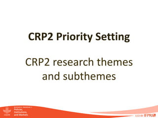 CRP2 Priority Setting

CRP2 research themes
   and subthemes
 