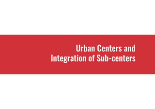 1
Urban Centers and
Integration of Sub-centers
 