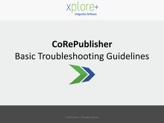 CoRePublisher
Basic Troubleshooting Guidelines
 