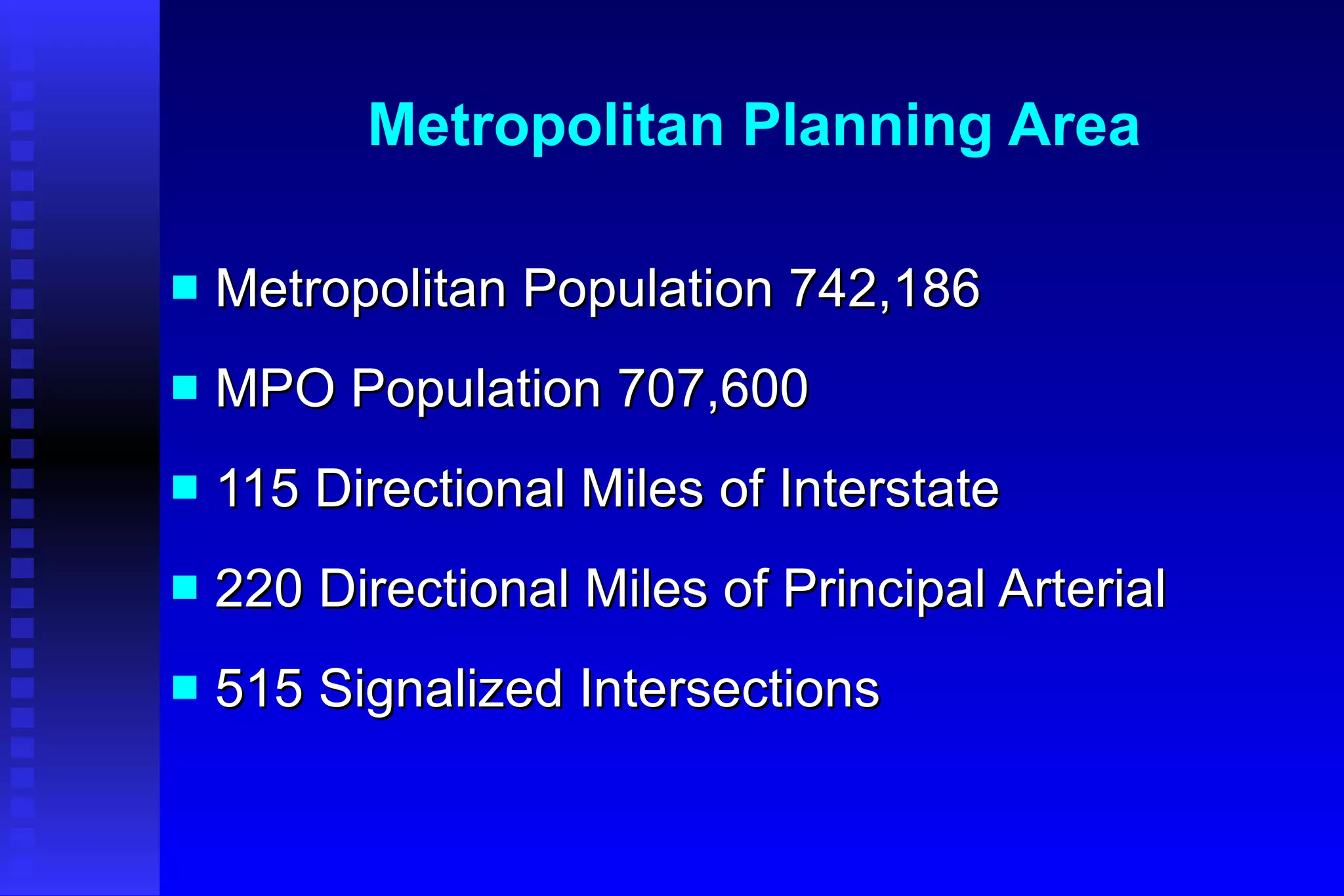 Metropolitan Planning Area Metropolitan Population 742,186 MPO Population 707,600 115 Directional Miles of Interstate 220 Directional Miles of Principal Arterial 515 Signalized Intersections 