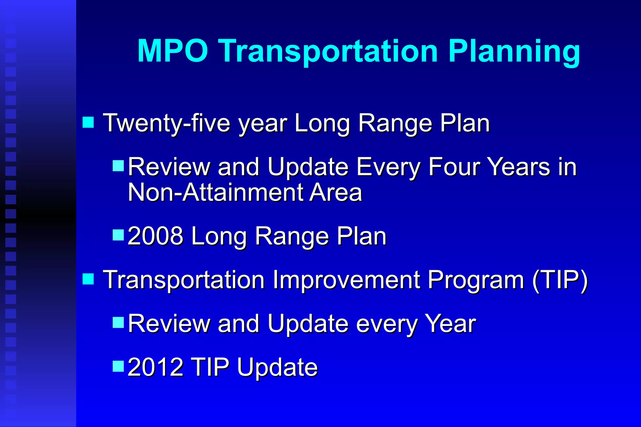 MPO Transportation Planning Twenty-five year Long Range Plan Review and Update Every Four Years in Non-Attainment Area 2008 Long Range Plan  Transportation Improvement Program (TIP) Review and Update every Year 2012 TIP Update 